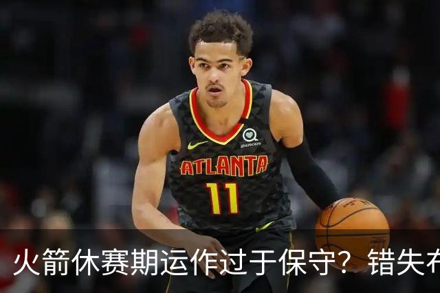 火箭休赛期运作过于保守？错失布朗成超级遗憾